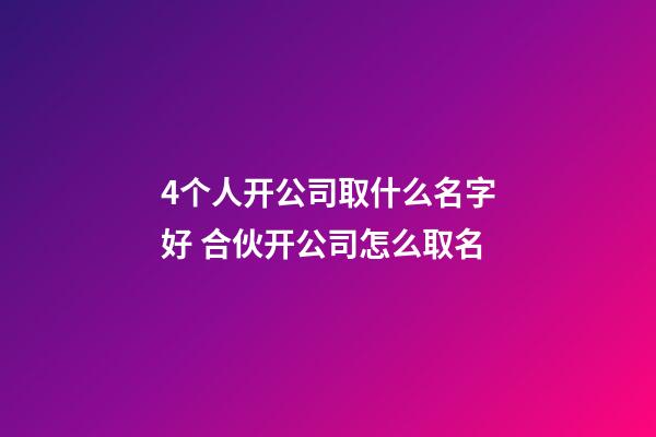 4个人开公司取什么名字好 合伙开公司怎么取名-第1张-公司起名-玄机派